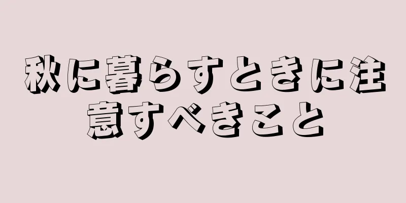 秋に暮らすときに注意すべきこと