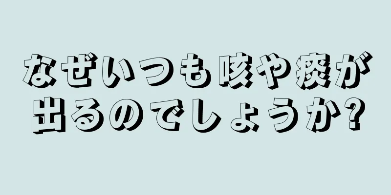 なぜいつも咳や痰が出るのでしょうか?