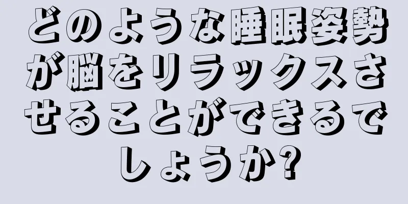 どのような睡眠姿勢が脳をリラックスさせることができるでしょうか?