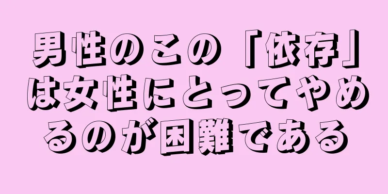 男性のこの「依存」は女性にとってやめるのが困難である