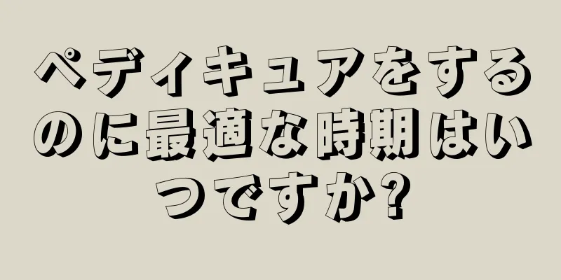 ペディキュアをするのに最適な時期はいつですか?