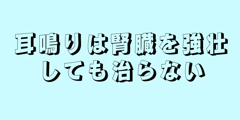 耳鳴りは腎臓を強壮しても治らない