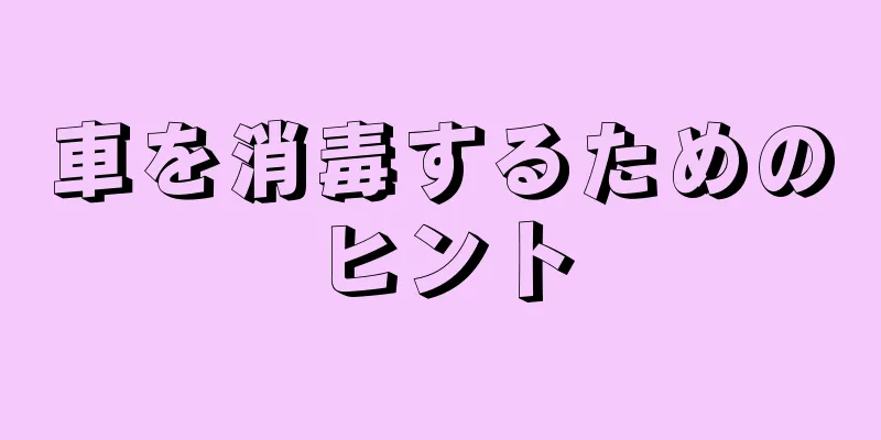 車を消毒するためのヒント