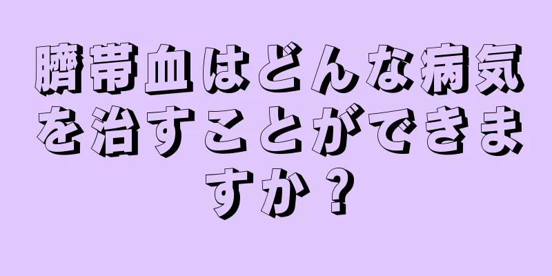 臍帯血はどんな病気を治すことができますか？