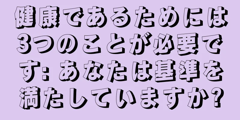 健康であるためには3つのことが必要です: あなたは基準を満たしていますか?