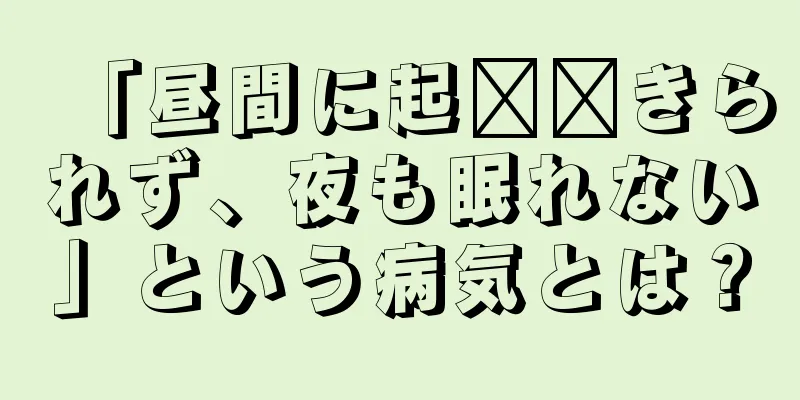 「昼間に起​​きられず、夜も眠れない」という病気とは？