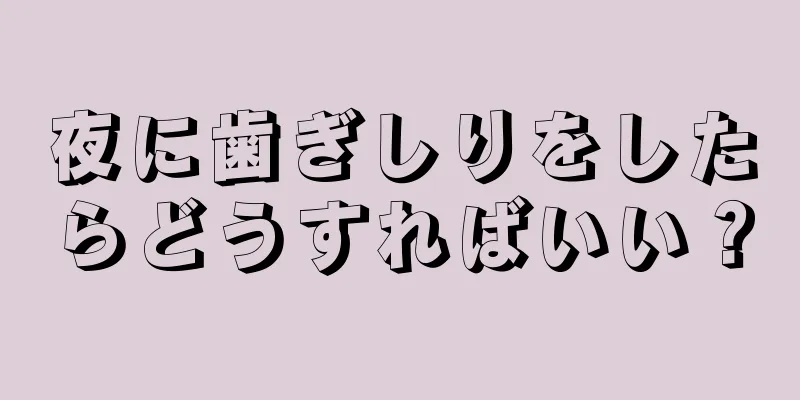 夜に歯ぎしりをしたらどうすればいい？