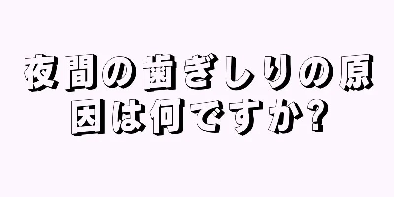 夜間の歯ぎしりの原因は何ですか?