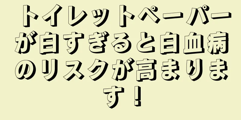 トイレットペーパーが白すぎると白血病のリスクが高まります！