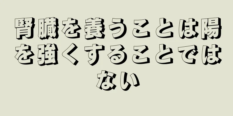 腎臓を養うことは陽を強くすることではない