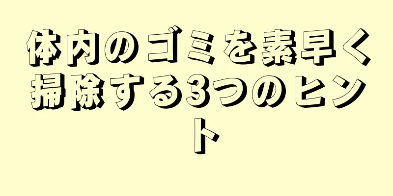 体内のゴミを素早く掃除する3つのヒント