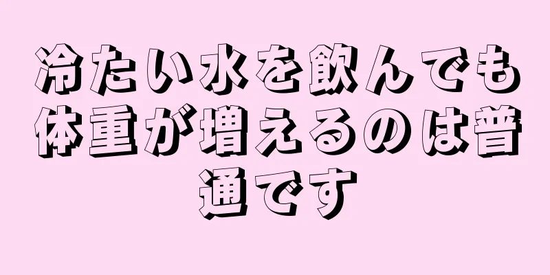 冷たい水を飲んでも体重が増えるのは普通です