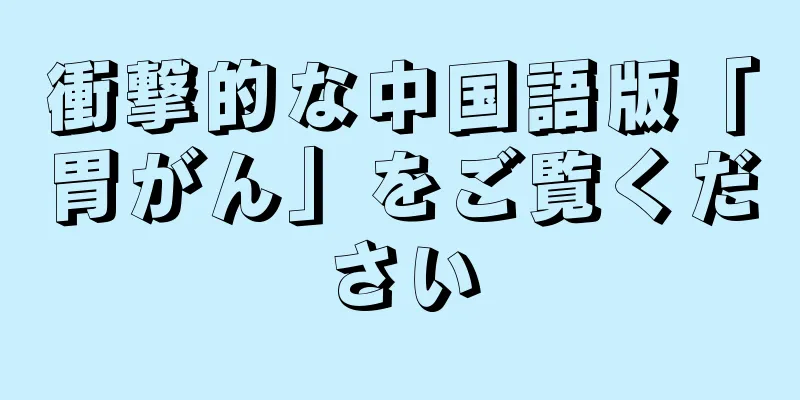 衝撃的な中国語版「胃がん」をご覧ください