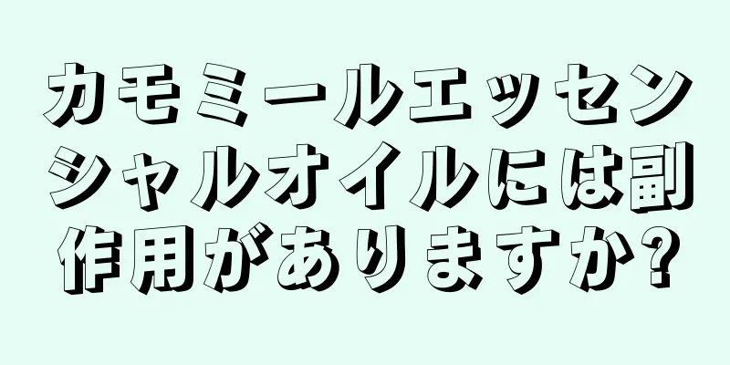 カモミールエッセンシャルオイルには副作用がありますか?