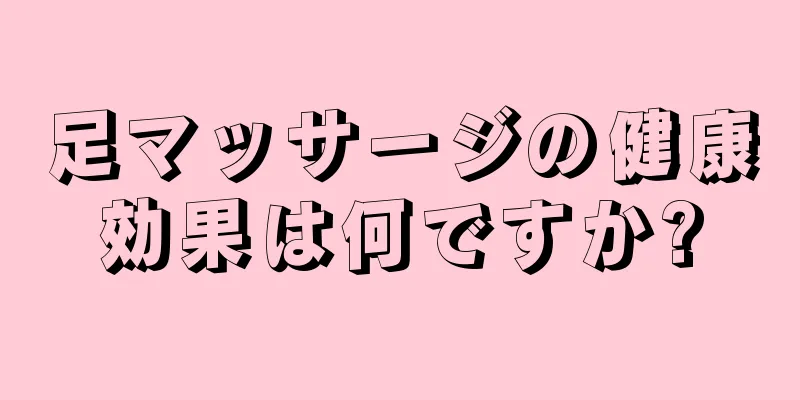 足マッサージの健康効果は何ですか?