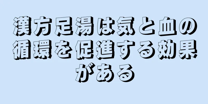 漢方足湯は気と血の循環を促進する効果がある