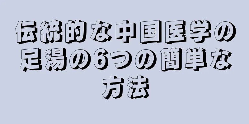 伝統的な中国医学の足湯の6つの簡単な方法