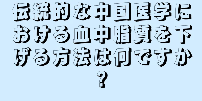 伝統的な中国医学における血中脂質を下げる方法は何ですか?