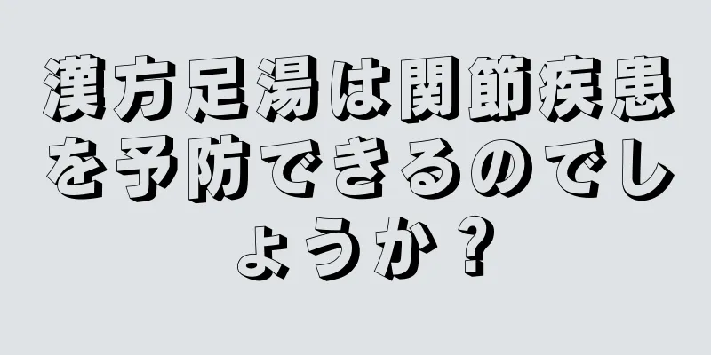 漢方足湯は関節疾患を予防できるのでしょうか？