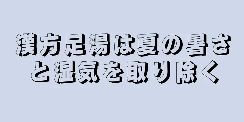 漢方足湯は夏の暑さと湿気を取り除く