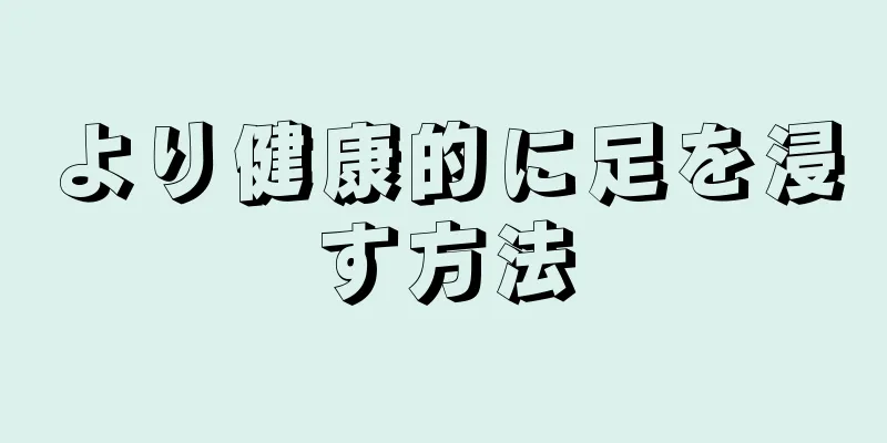 より健康的に足を浸す方法