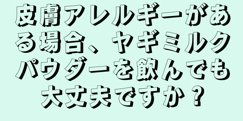 皮膚アレルギーがある場合、ヤギミルクパウダーを飲んでも大丈夫ですか？