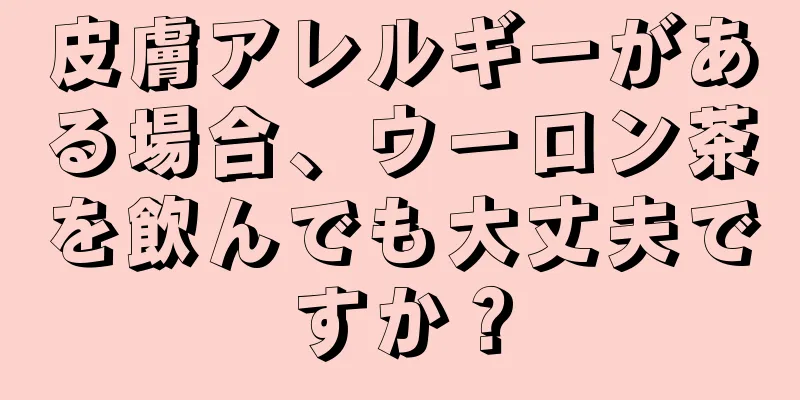 皮膚アレルギーがある場合、ウーロン茶を飲んでも大丈夫ですか？