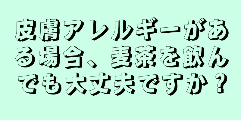 皮膚アレルギーがある場合、麦茶を飲んでも大丈夫ですか？