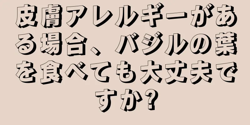 皮膚アレルギーがある場合、バジルの葉を食べても大丈夫ですか?