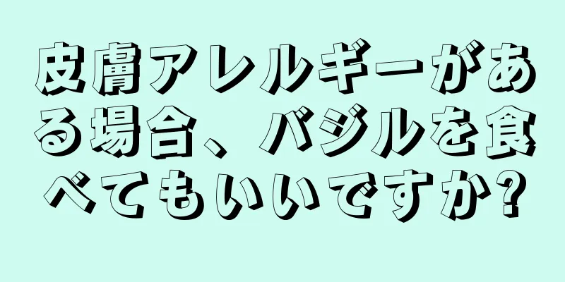 皮膚アレルギーがある場合、バジルを食べてもいいですか?