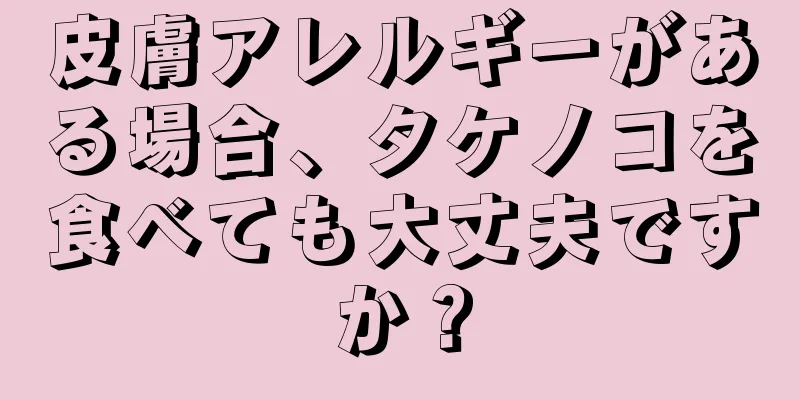 皮膚アレルギーがある場合、タケノコを食べても大丈夫ですか？