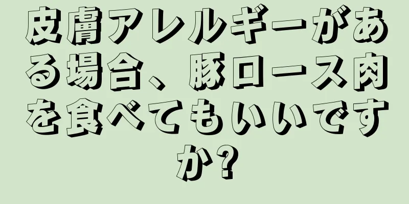 皮膚アレルギーがある場合、豚ロース肉を食べてもいいですか?
