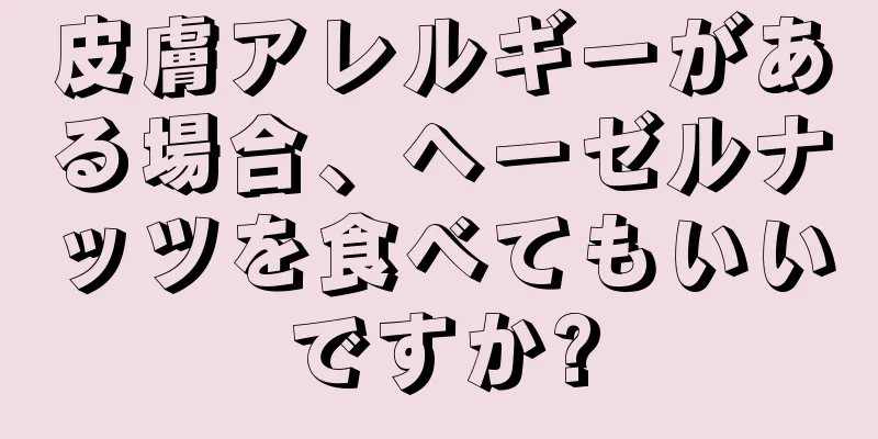 皮膚アレルギーがある場合、ヘーゼルナッツを食べてもいいですか?