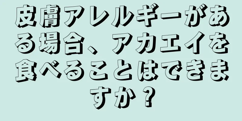 皮膚アレルギーがある場合、アカエイを食べることはできますか？