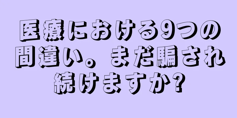 医療における9つの間違い。まだ騙され続けますか?