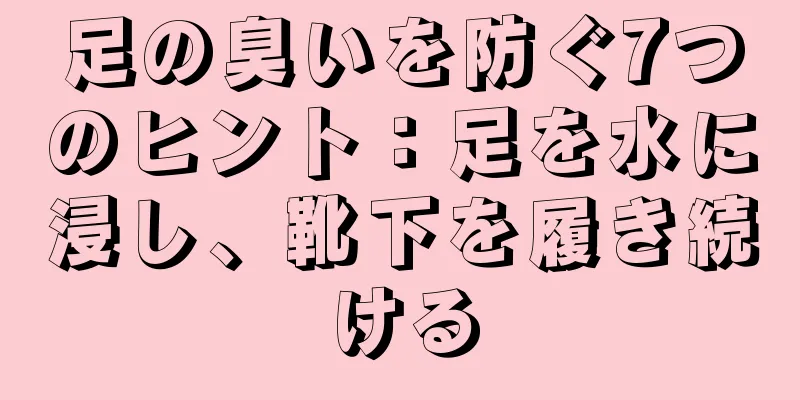 足の臭いを防ぐ7つのヒント：足を水に浸し、靴下を履き続ける