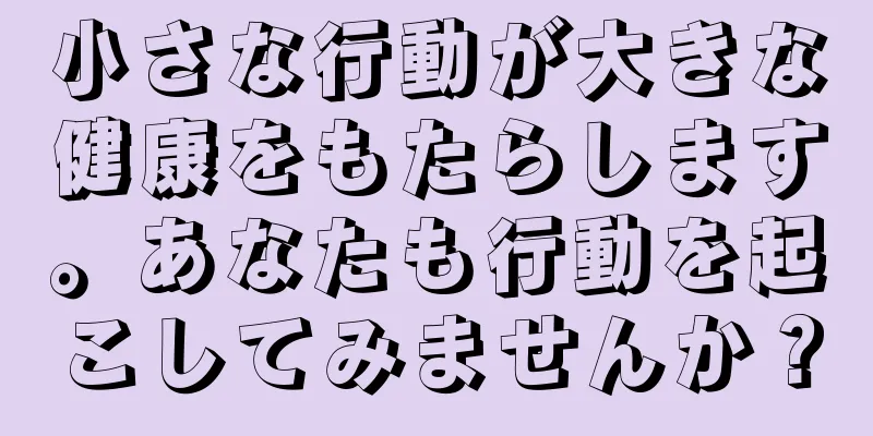 小さな行動が大きな健康をもたらします。あなたも行動を起こしてみませんか？