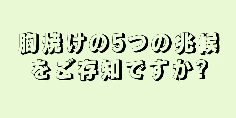 胸焼けの5つの兆候をご存知ですか?