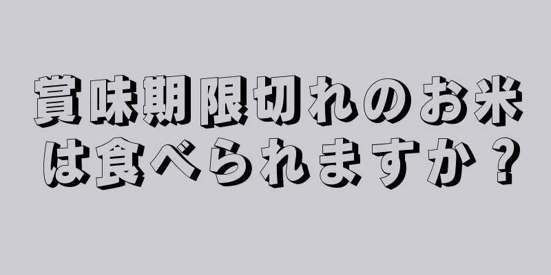 賞味期限切れのお米は食べられますか？