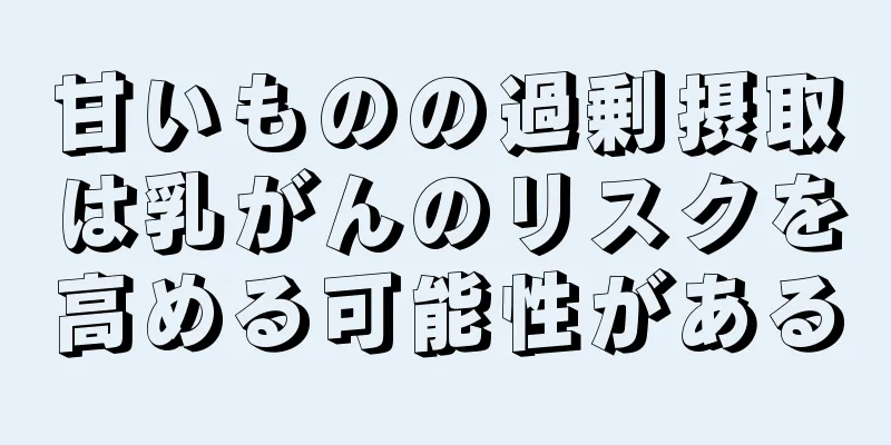 甘いものの過剰摂取は乳がんのリスクを高める可能性がある