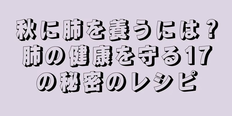 秋に肺を養うには？肺の健康を守る17の秘密のレシピ