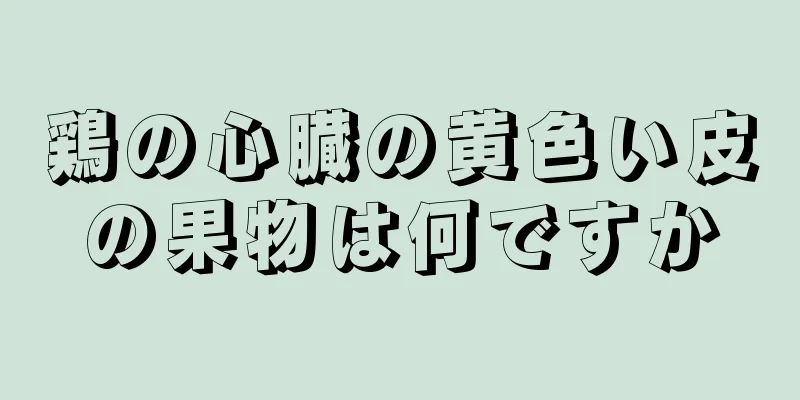 鶏の心臓の黄色い皮の果物は何ですか