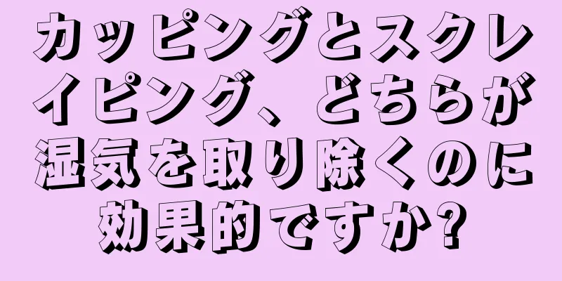 カッピングとスクレイピング、どちらが湿気を取り除くのに効果的ですか?
