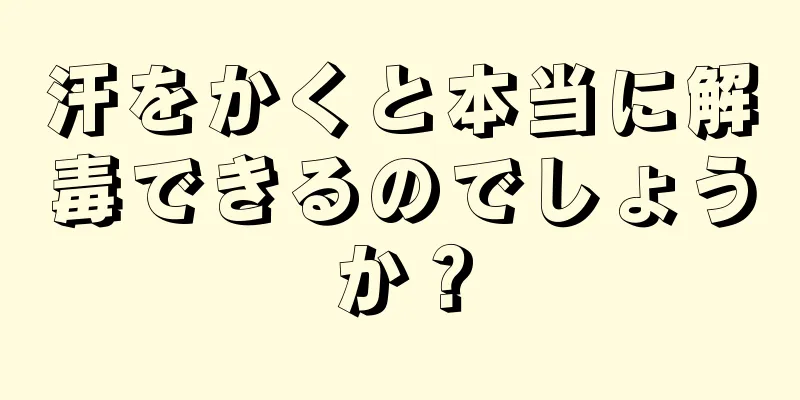 汗をかくと本当に解毒できるのでしょうか？