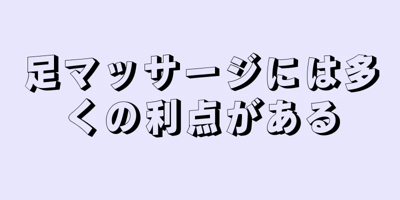 足マッサージには多くの利点がある