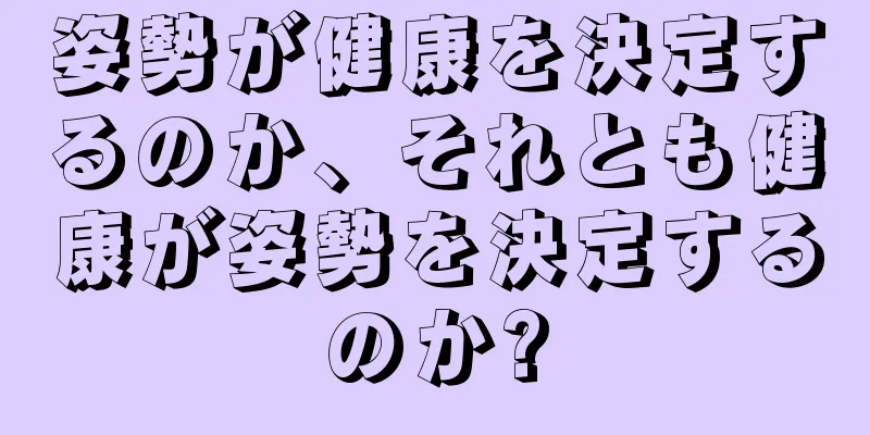 姿勢が健康を決定するのか、それとも健康が姿勢を決定するのか?