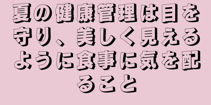 夏の健康管理は目を守り、美しく見えるように食事に気を配ること