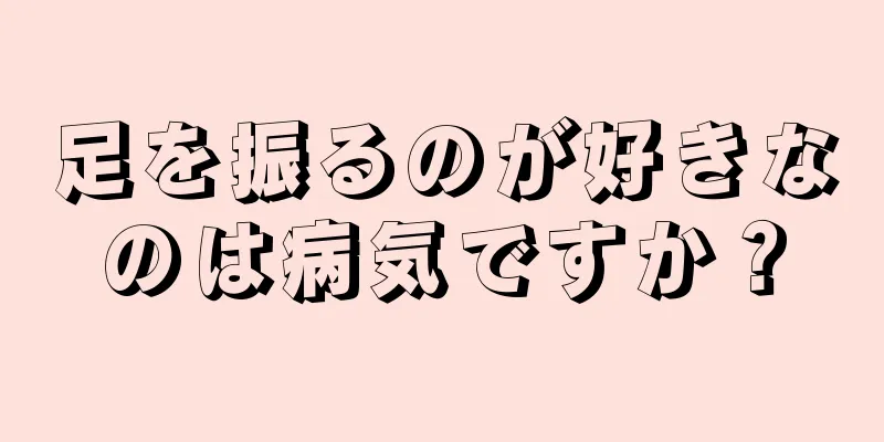 足を振るのが好きなのは病気ですか？