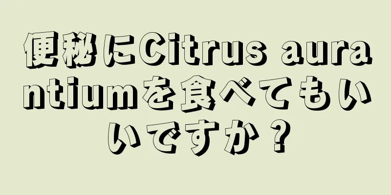 便秘にCitrus aurantiumを食べてもいいですか？