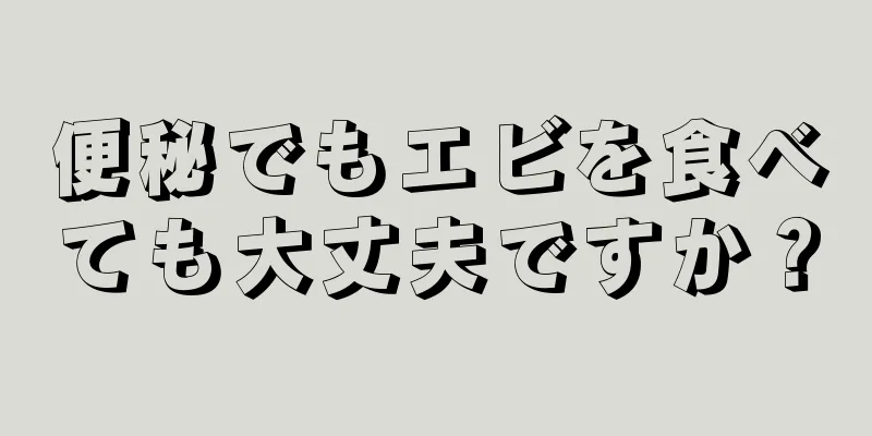 便秘でもエビを食べても大丈夫ですか？